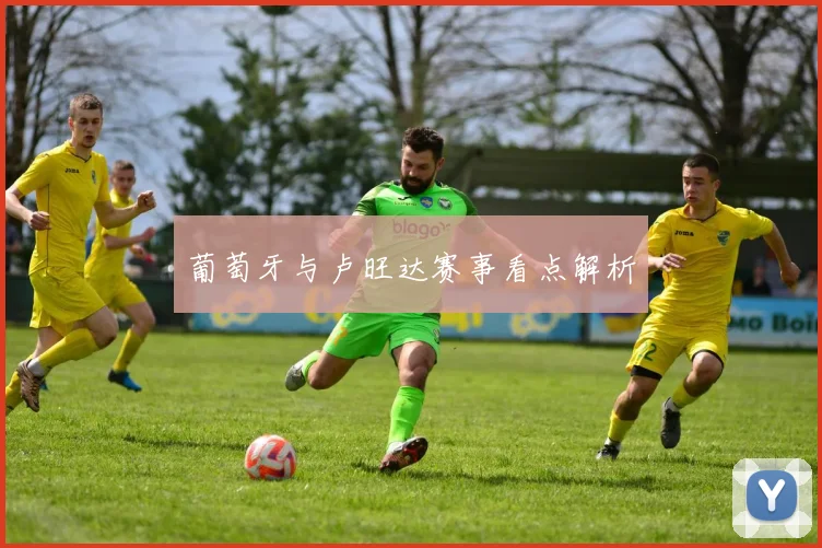 葡萄牙与卢旺达赛事看点解析