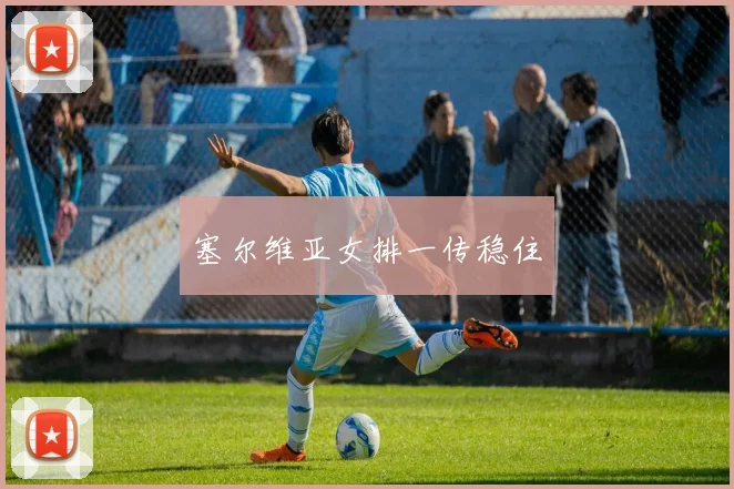 塞尔维亚女排一传稳住