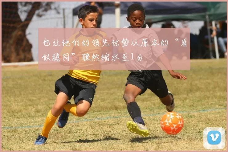 也让他们的领先优势从原本的“看似稳固”骤然缩水至1分