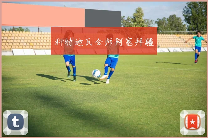 科特迪瓦会师阿塞拜疆