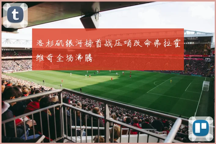洛杉矶银河榜首战压哨改命弗拉霍维奇全场沸腾