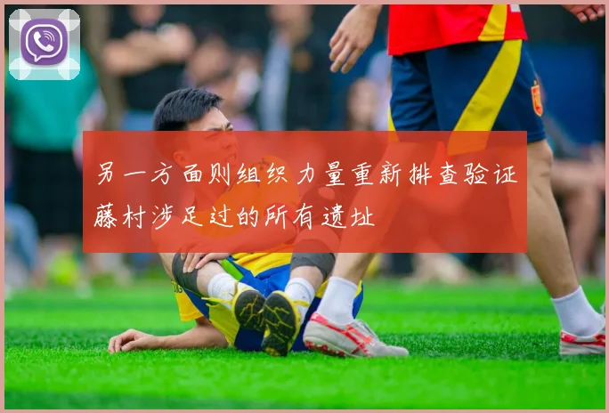 另一方面则组织力量重新排查验证藤村涉足过的所有遗址