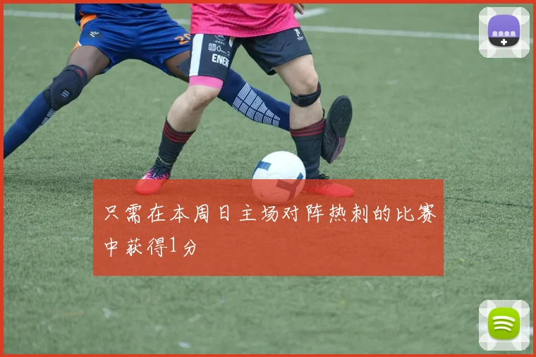 只需在本周日主场对阵热刺的比赛中获得1分