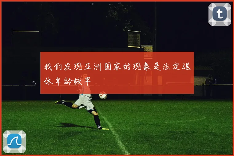 我们发现亚洲国家的现象是法定退休年龄较早