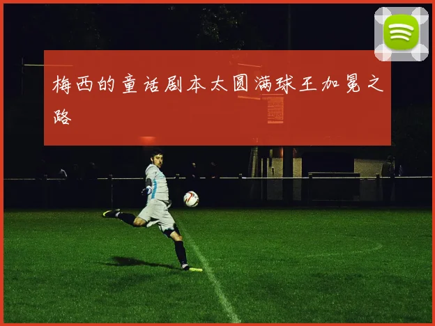 梅西的童话剧本太圆满球王加冕之路