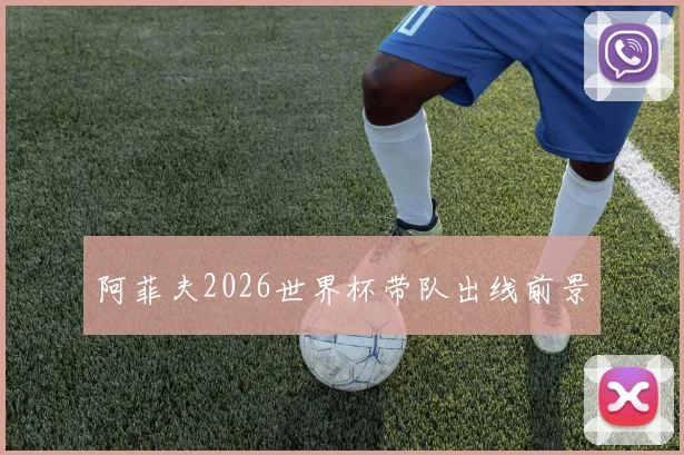 阿菲夫2026世界杯带队出线前景