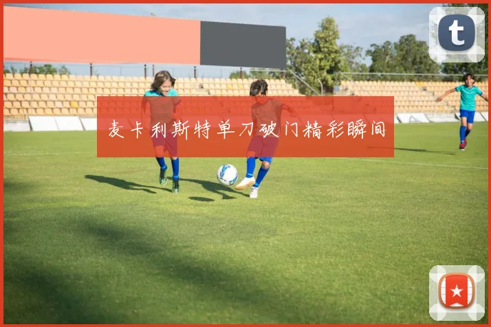 麦卡利斯特单刀破门精彩瞬间
