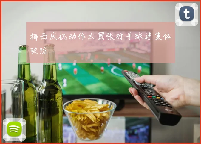 梅西庆祝动作太嚣张对手球迷集体破防