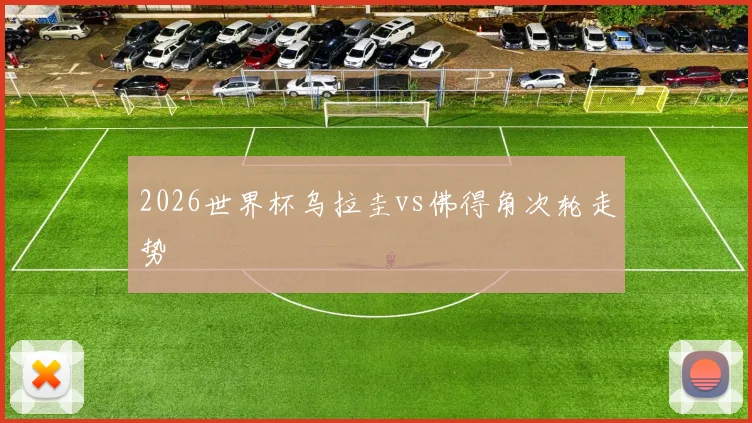 2026世界杯乌拉圭vs佛得角次轮走势