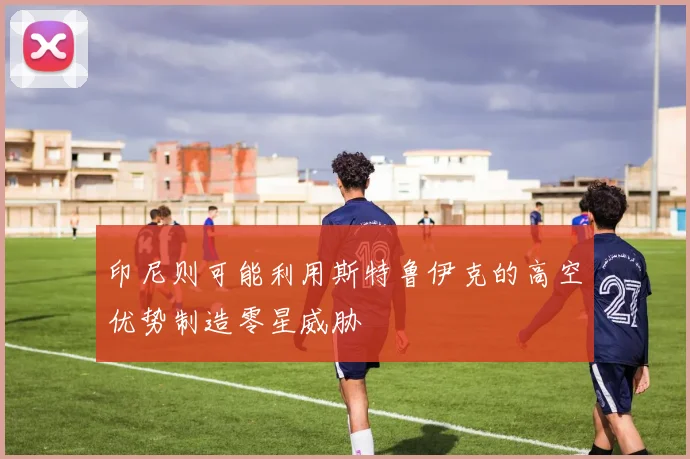 印尼则可能利用斯特鲁伊克的高空优势制造零星威胁