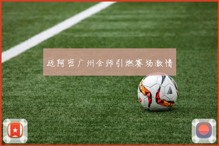 迈阿密广州会师引燃赛场激情