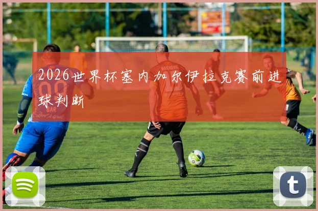 2026世界杯塞内加尔伊拉克赛前进球判断