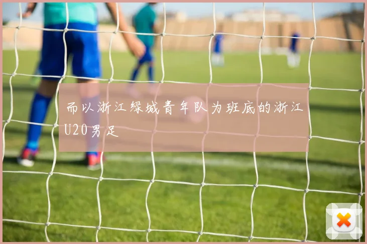 而以浙江绿城青年队为班底的浙江U20男足