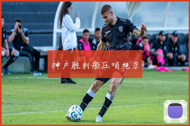 神户胜利船压哨绝杀