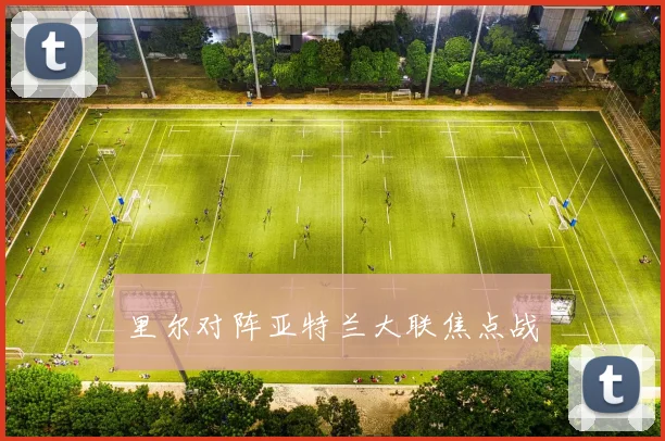 里尔对阵亚特兰大联焦点战