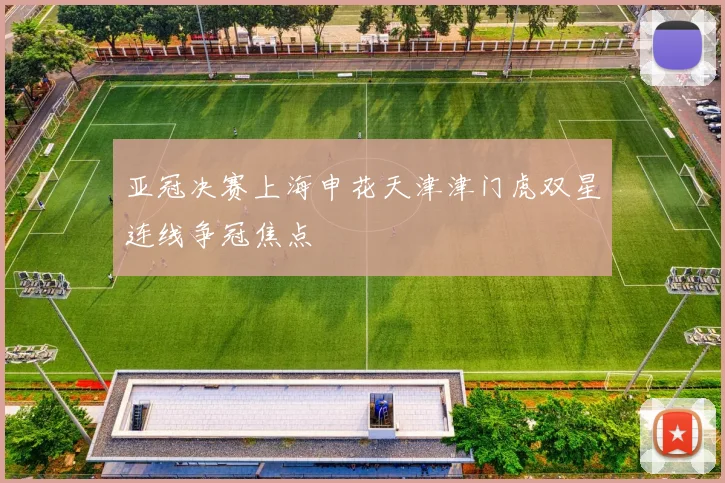 亚冠决赛上海申花天津津门虎双星连线争冠焦点
