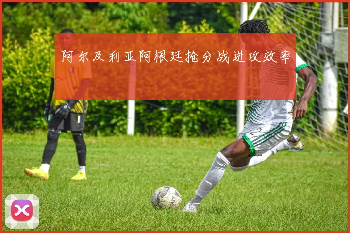 阿尔及利亚阿根廷抢分战进攻效率