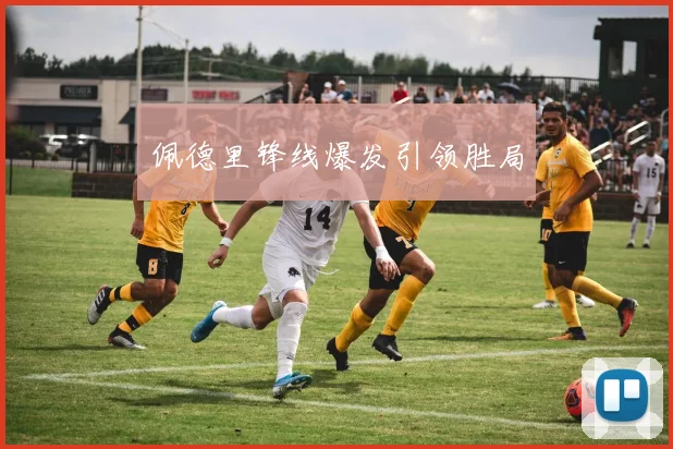 佩德里锋线爆发引领胜局