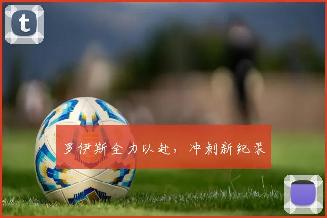 罗伊斯全力以赴，冲刺新纪录