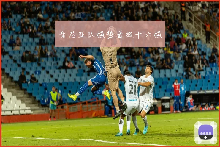 肯尼亚队强势晋级十六强