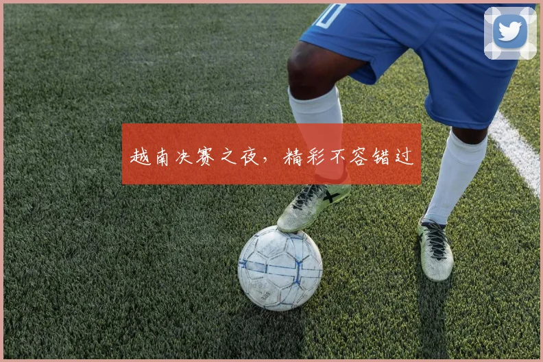 越南决赛之夜，精彩不容错过