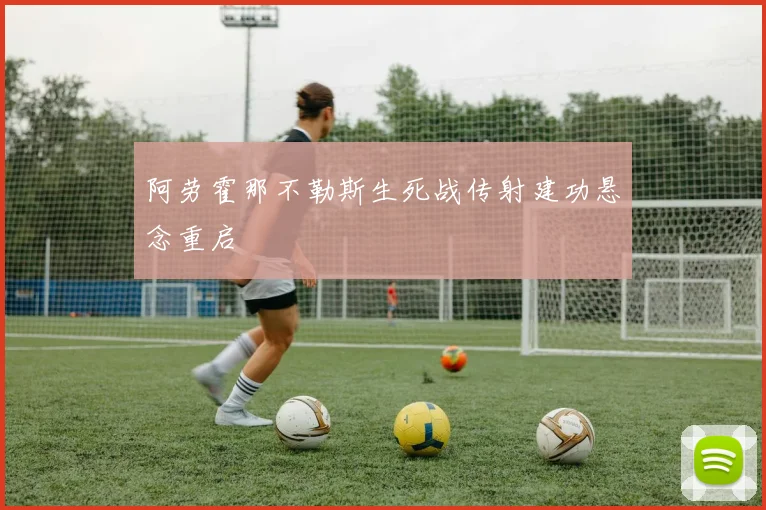 阿劳霍那不勒斯生死战传射建功悬念重启