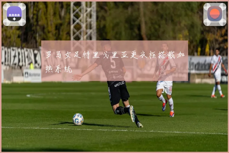 罗马女足特里戈里亚更衣柜搭载加热系统
