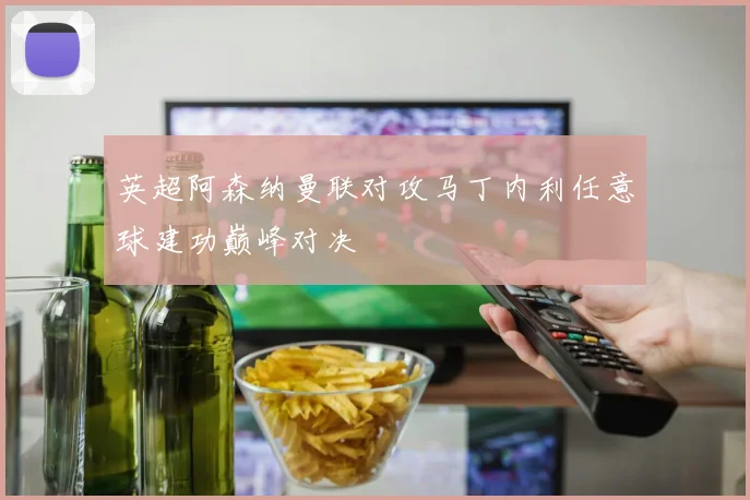 英超阿森纳曼联对攻马丁内利任意球建功巅峰对决