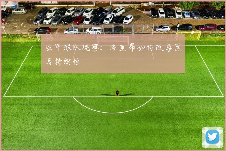 法甲球队观察:洛里昂如何改善黑马持续性