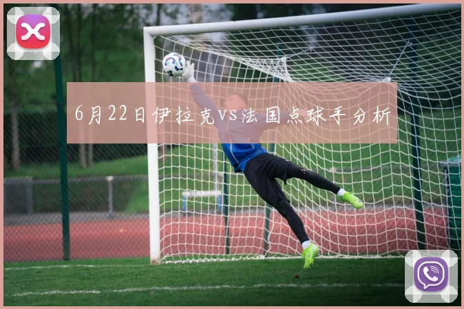 6月22日伊拉克vs法国点球手分析