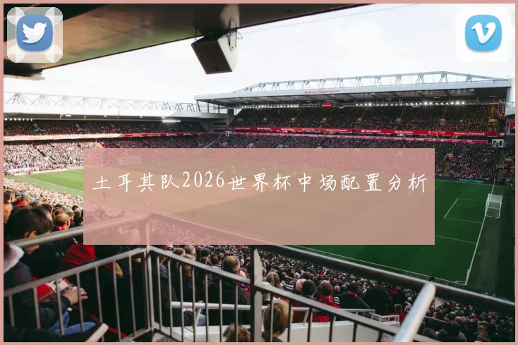 土耳其队2026世界杯中场配置分析