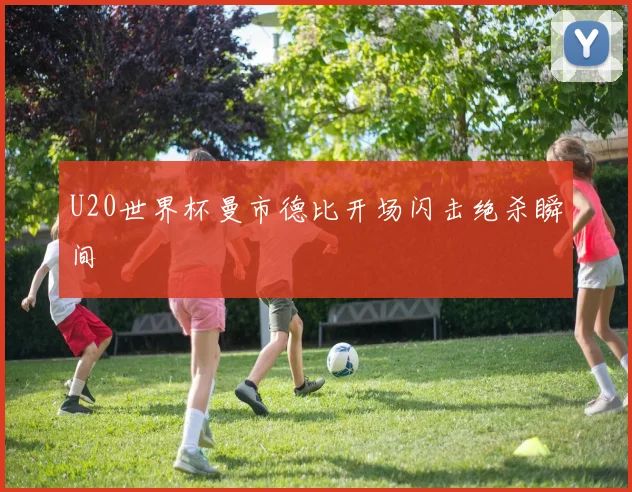 U20世界杯曼市德比开场闪击绝杀瞬间