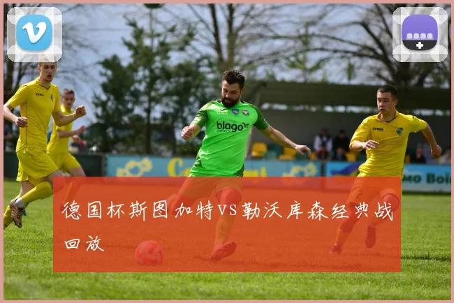 德国杯斯图加特vs勒沃库森经典战回放
