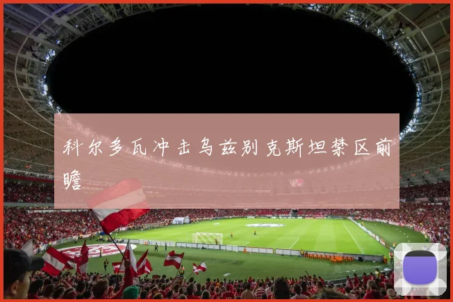 科尔多瓦冲击乌兹别克斯坦禁区前瞻