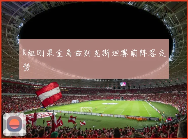K组刚果金乌兹别克斯坦赛前阵容走势