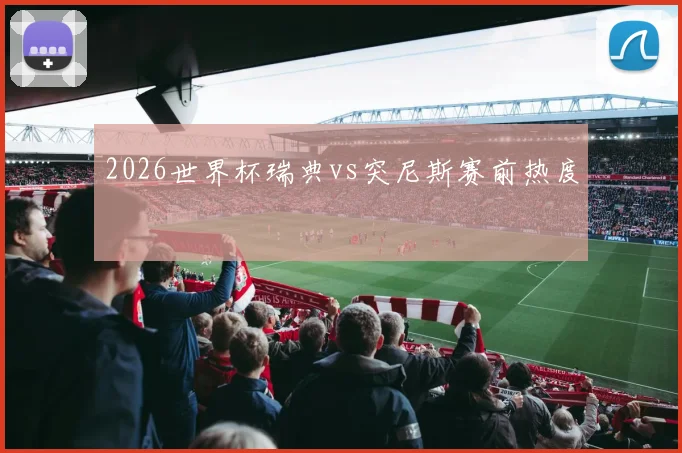2026世界杯瑞典vs突尼斯赛前热度