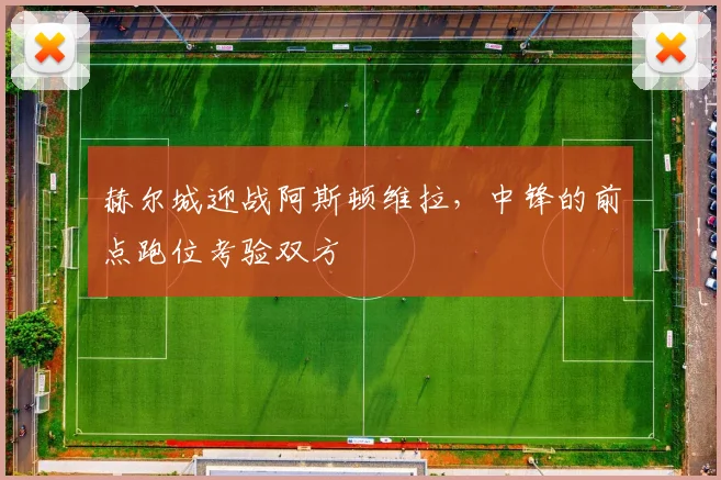 赫尔城迎战阿斯顿维拉，中锋的前点跑位考验双方