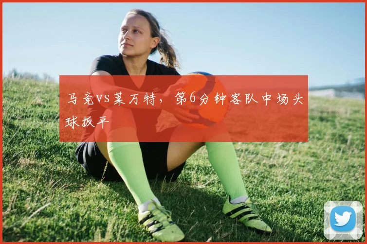 马竞vs莱万特,第6分钟客队中场头球扳平