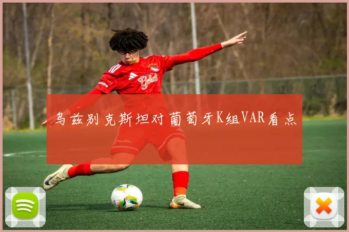 乌兹别克斯坦对葡萄牙K组VAR看点
