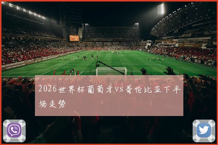 2026世界杯葡萄牙vs哥伦比亚下半场走势