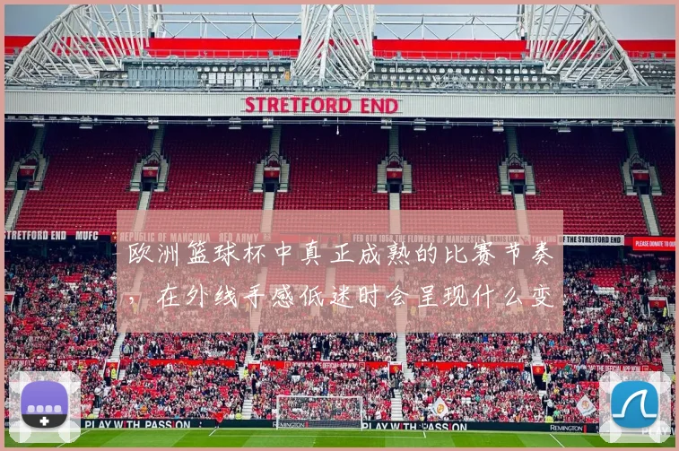 欧洲篮球杯中真正成熟的比赛节奏，在外线手感低迷时会呈现什么变化