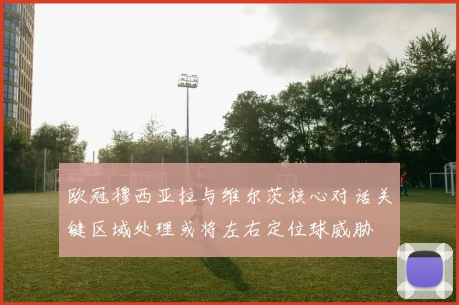 欧冠穆西亚拉与维尔茨核心对话关键区域处理或将左右定位球威胁