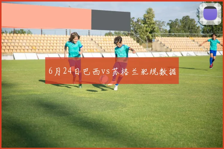 6月24日巴西vs苏格兰犯规数据