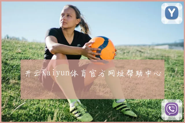 开云Kaiyun体育官方网址帮助中心