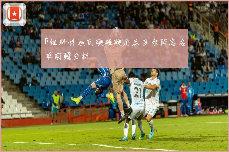 E组科特迪瓦硬碰硬厄瓜多尔阵容名单前瞻分析