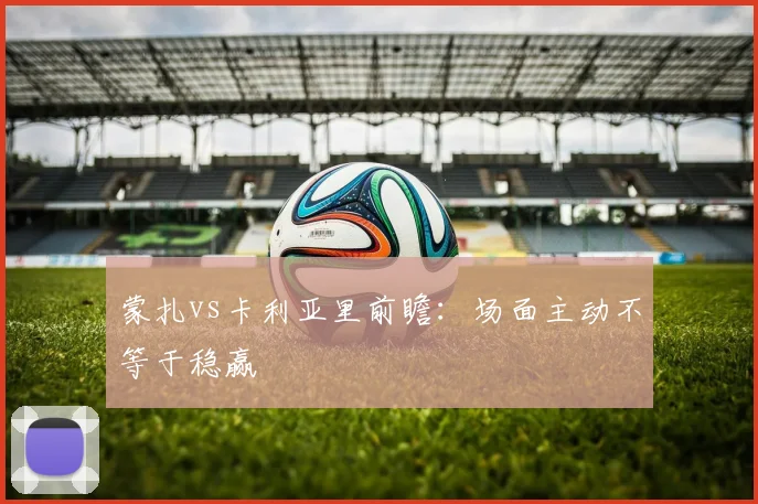 蒙扎vs卡利亚里前瞻：场面主动不等于稳赢