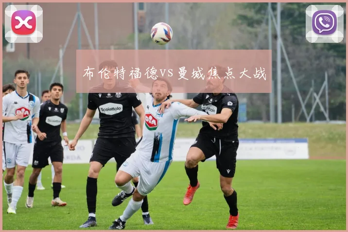 布伦特福德vs曼城焦点大战